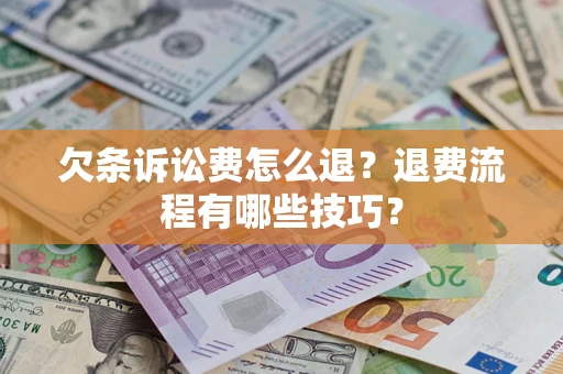 武汉欠条诉讼费怎么退？退费流程有哪些技巧？