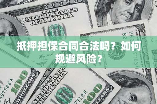 武汉抵押担保合同合法吗？如何规避风险？