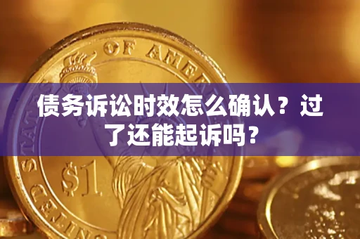 武汉债务诉讼时效怎么确认？过了还能起诉吗？