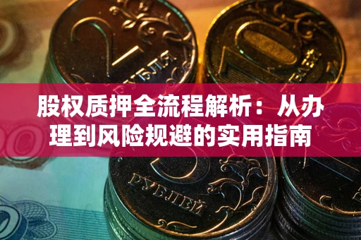武汉股权质押全流程解析：从办理到风险规避的实用指南