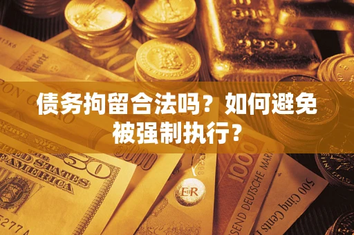 武汉债务拘留合法吗？如何避免被强制执行？