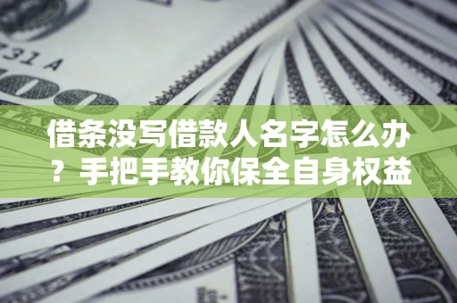 武汉借条没写借款人名字怎么办？手把手教你保全自身权益