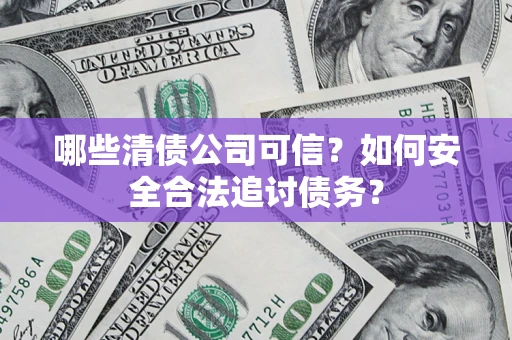 武汉哪些清债公司可信？如何安全合法追讨债务？
