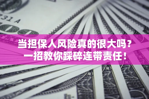 武汉当担保人风险真的很大吗？一招教你踩碎连带责任！