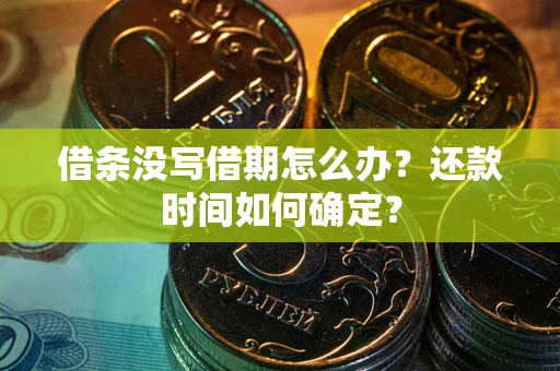 武汉借条没写借期怎么办？还款时间如何确定？