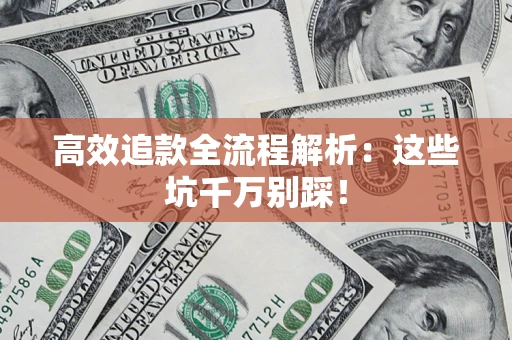 武汉高效追款全流程解析：这些坑千万别踩！