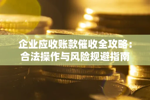 武汉企业应收账款催收全攻略：合法操作与风险规避指南