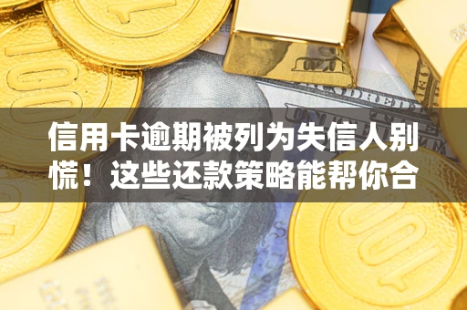 武汉信用卡逾期被列为失信人别慌！这些还款策略能帮你合法止损