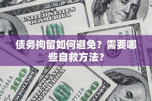 武汉债务拘留如何避免？需要哪些自救方法？