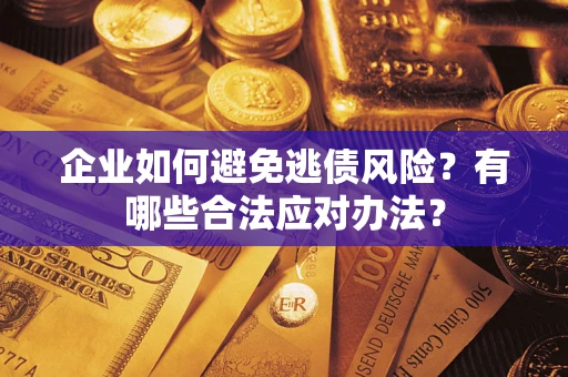 武汉企业如何避免逃债风险？有哪些合法应对办法？