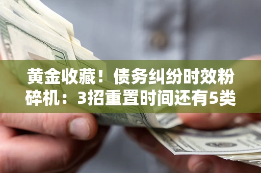 武汉黄金收藏！债务纠纷时效粉碎机：3招重置时间还有5类不设年限的特殊债务