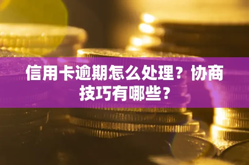 武汉信用卡逾期怎么处理？协商技巧有哪些？