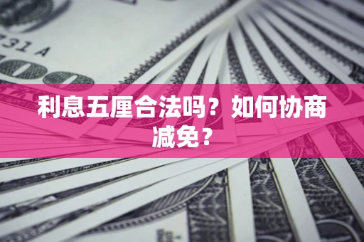 武汉利息五厘合法吗？如何协商减免？