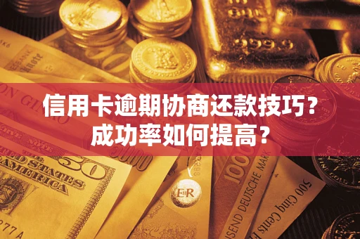 武汉信用卡逾期协商还款技巧？成功率如何提高？