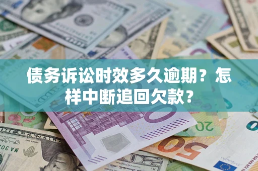 武汉债务诉讼时效多久逾期？怎样中断追回欠款？