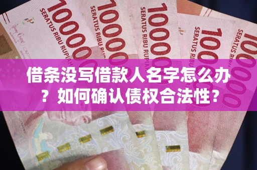 武汉借条没写借款人名字怎么办？如何确认债权合法性？