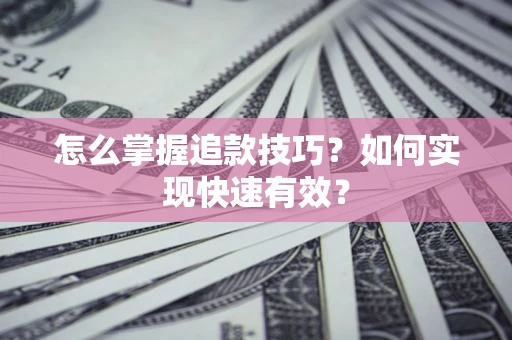 武汉怎么掌握追款技巧？如何实现快速有效？