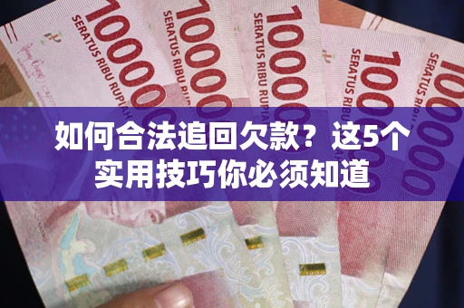 武汉如何合法追回欠款？这5个实用技巧你必须知道