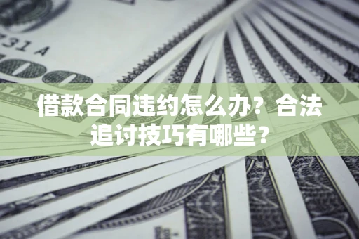 武汉借款合同违约怎么办？合法追讨技巧有哪些？