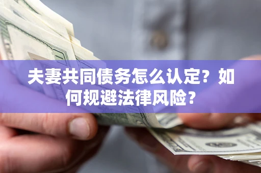 武汉夫妻共同债务怎么认定？如何规避法律风险？
