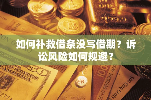 武汉如何补救借条没写借期？诉讼风险如何规避？