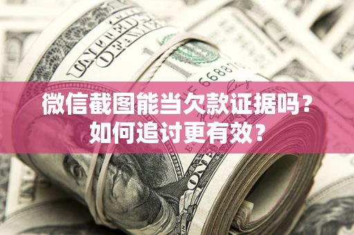 武汉微信截图能当欠款证据吗？如何追讨更有效？