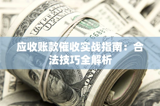 武汉应收账款催收实战指南：合法技巧全解析