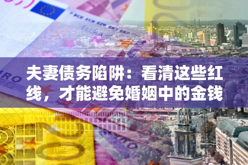 武汉夫妻债务陷阱：看清这些红线，才能避免婚姻中的金钱危机