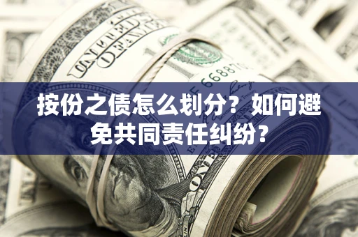 武汉按份之债怎么划分？如何避免共同责任纠纷？