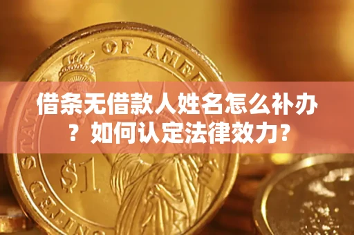 武汉借条无借款人姓名怎么补办？如何认定法律效力？