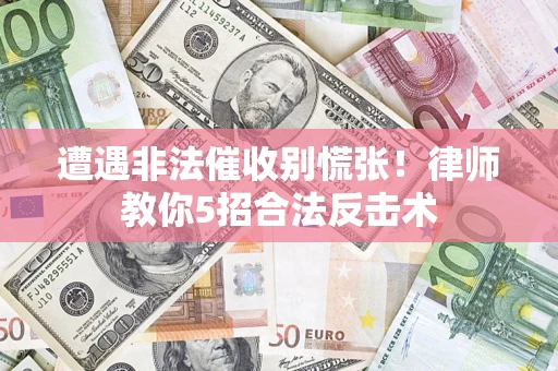 武汉遭遇非法催收别慌张！律师教你5招合法反击术