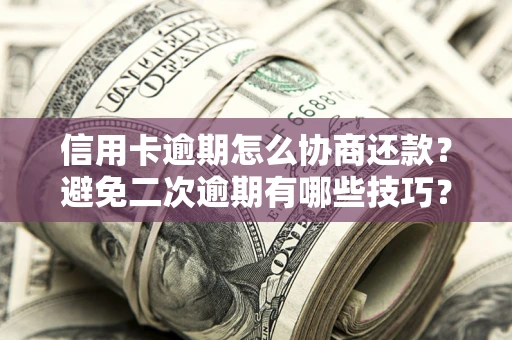 武汉信用卡逾期怎么协商还款？避免二次逾期有哪些技巧？