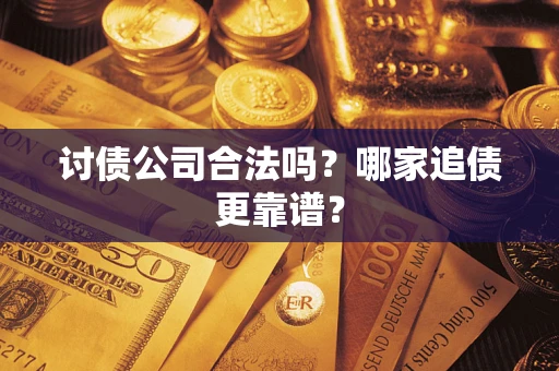 武汉讨债公司合法吗？哪家追债更靠谱？