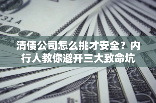 武汉清债公司怎么挑才安全?内行人教你避开三大致命坑 武汉清债公司怎么挑才安全?内行人教你避开三大致命坑