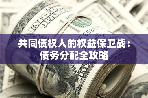 武汉共同债权人的权益保卫战：债务分配全攻略