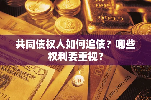 武汉共同债权人如何追债？哪些权利要重视？