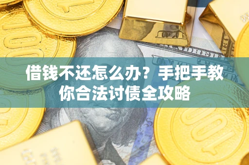 武汉借钱不还怎么办？手把手教你合法讨债全攻略