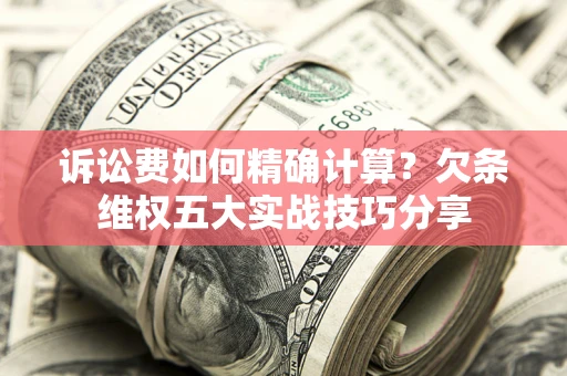武汉诉讼费如何精确计算？欠条维权五大实战技巧分享