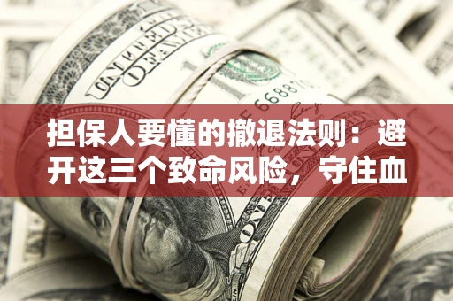 武汉担保人要懂的撤退法则：避开这三个致命风险，守住血汗钱