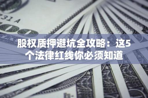 武汉股权质押避坑全攻略：这5个法律红线你必须知道