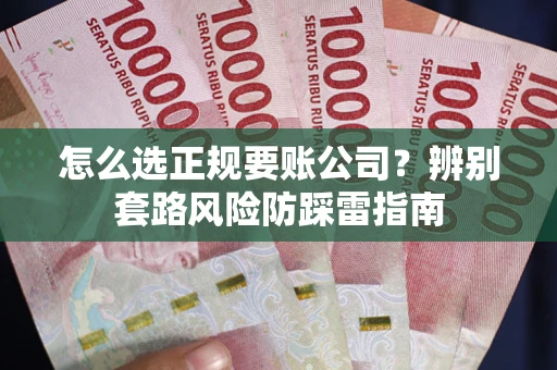 武汉怎么选正规要账公司？辨别套路风险防踩雷指南
