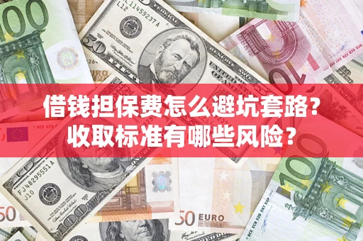 武汉借钱担保费怎么避坑套路?收取标准有哪些风险? 武汉借钱担保费怎么避坑套路?收取标准有哪些风险?