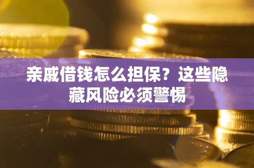 武汉亲戚借钱怎么担保？这些隐藏风险必须警惕