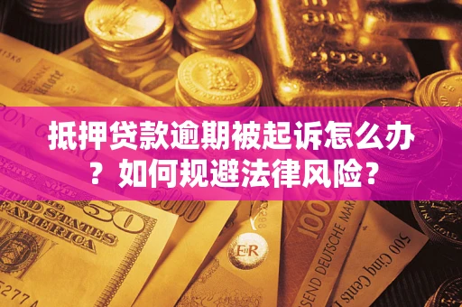 武汉抵押贷款逾期被起诉怎么办？如何规避法律风险？