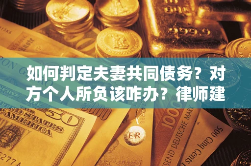 武汉如何判定夫妻共同债务？对方个人所负该咋办？律师建议