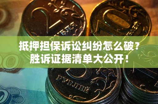 武汉抵押担保诉讼纠纷怎么破？胜诉证据清单大公开！