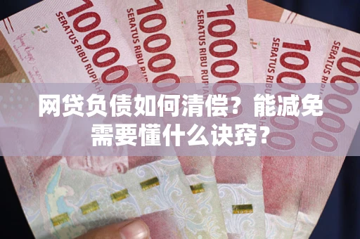 武汉网贷负债如何清偿？能减免需要懂什么诀窍？