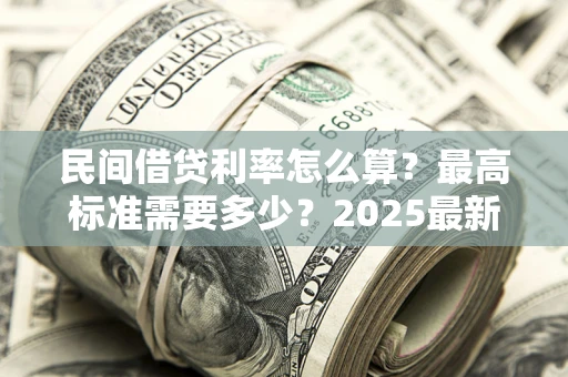 武汉民间借贷利率怎么算？最高标准需要多少？2025最新避坑指南