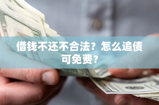武汉借钱不还不合法？怎么追债可免费？