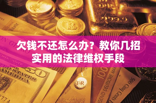 武汉欠钱不还怎么办？教你几招实用的法律维权手段